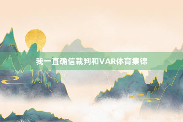 我一直确信裁判和VAR体育集锦