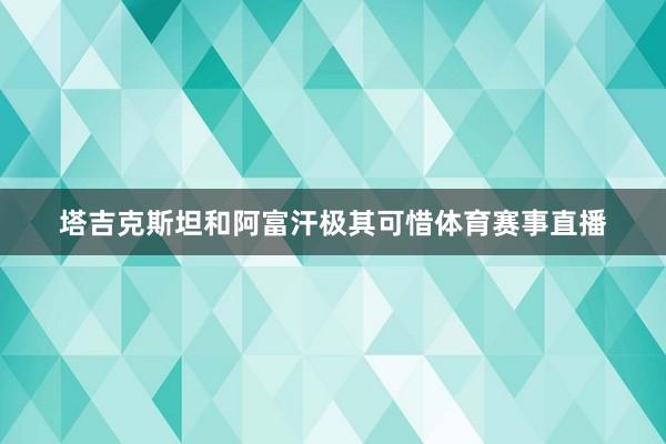 塔吉克斯坦和阿富汗极其可惜体育赛事直播