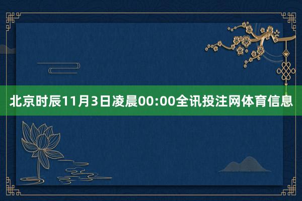 北京时辰11月3日凌晨00:00全讯投注网体育信息