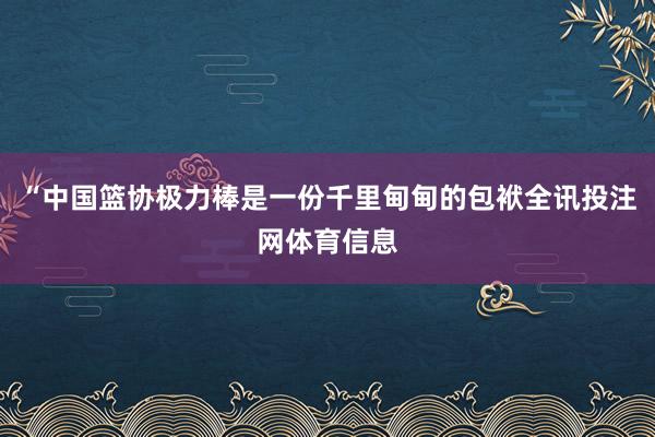 “中国篮协极力棒是一份千里甸甸的包袱全讯投注网体育信息