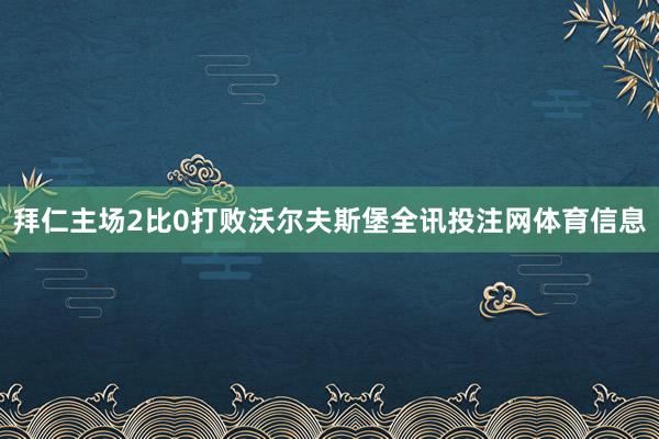 拜仁主场2比0打败沃尔夫斯堡全讯投注网体育信息