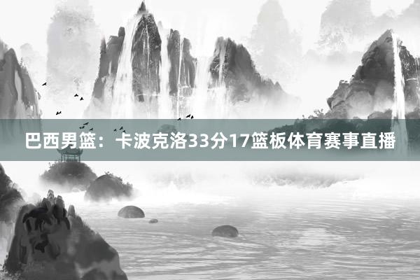 巴西男篮：卡波克洛33分17篮板体育赛事直播