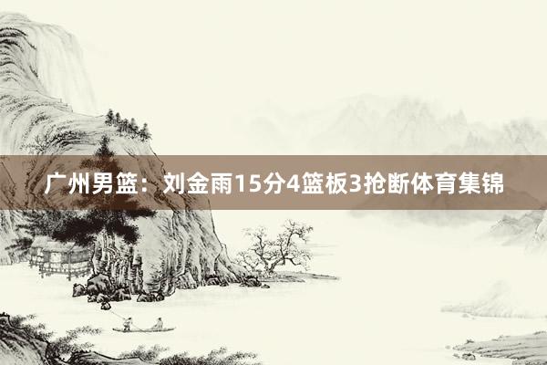 广州男篮：刘金雨15分4篮板3抢断体育集锦