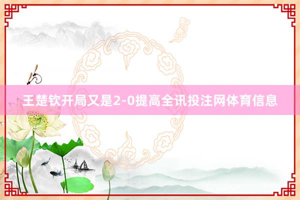 王楚钦开局又是2-0提高全讯投注网体育信息