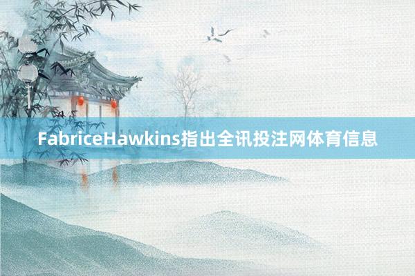 FabriceHawkins指出全讯投注网体育信息