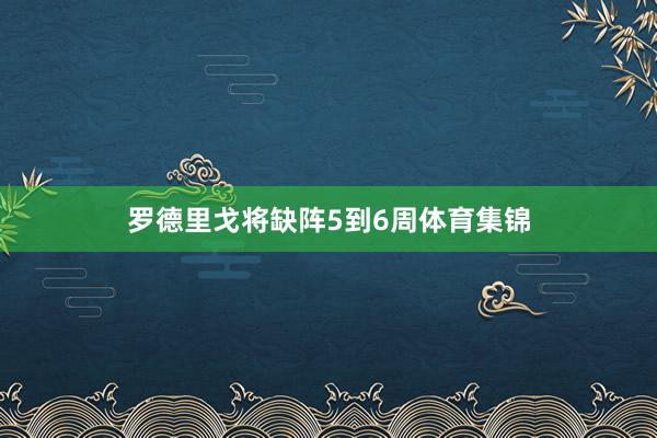 罗德里戈将缺阵5到6周体育集锦