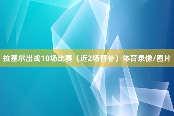 拉塞尔出战10场比赛（近2场替补）体育录像/图片