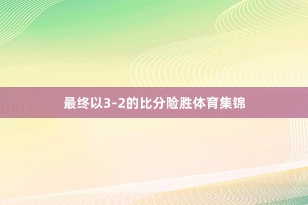 最终以3-2的比分险胜体育集锦