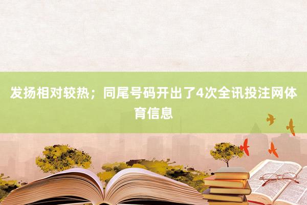 发扬相对较热；同尾号码开出了4次全讯投注网体育信息