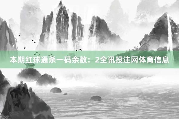 本期红球通杀一码余数：2全讯投注网体育信息