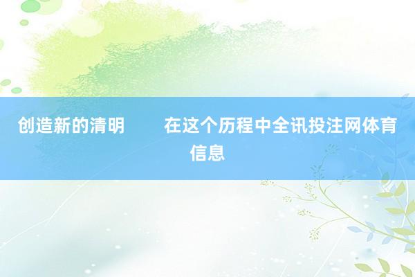 创造新的清明        在这个历程中全讯投注网体育信息