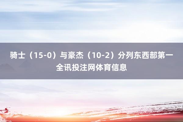 骑士（15-0）与豪杰（10-2）分列东西部第一全讯投注网体育信息