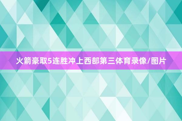 火箭豪取5连胜冲上西部第三体育录像/图片