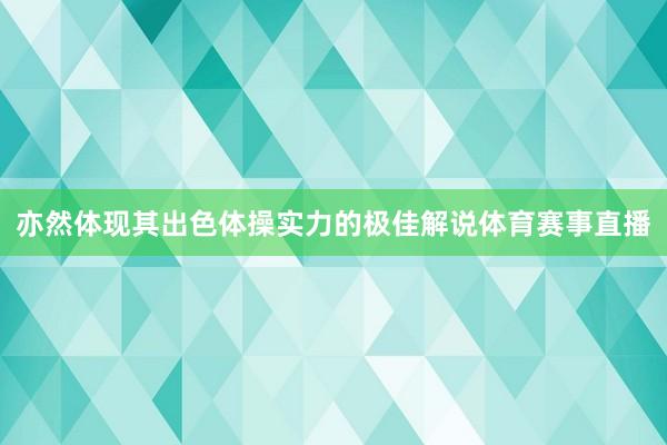 亦然体现其出色体操实力的极佳解说体育赛事直播