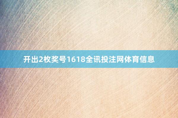 开出2枚奖号1618全讯投注网体育信息