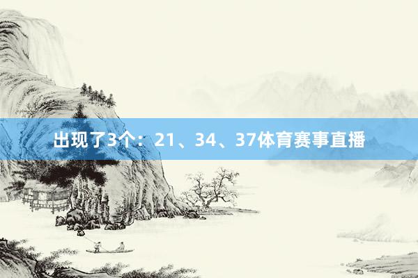 出现了3个：21、34、37体育赛事直播