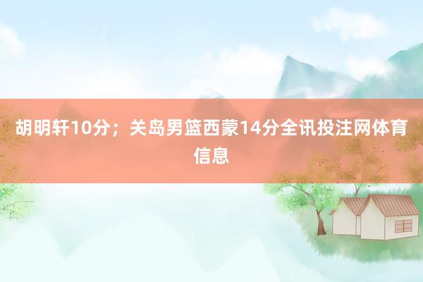 胡明轩10分；关岛男篮西蒙14分全讯投注网体育信息