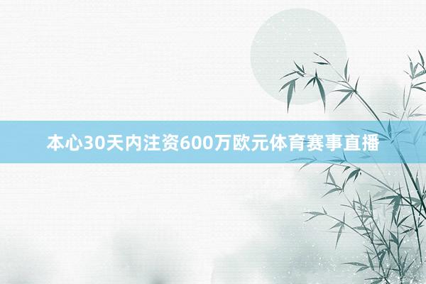 本心30天内注资600万欧元体育赛事直播