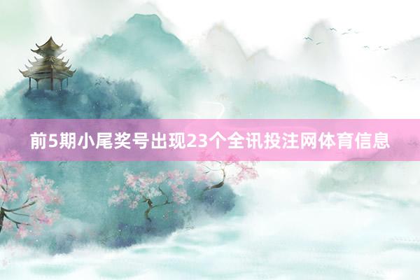 前5期小尾奖号出现23个全讯投注网体育信息