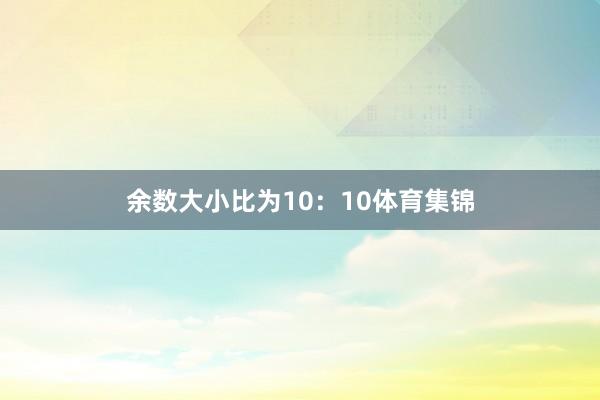 余数大小比为10：10体育集锦