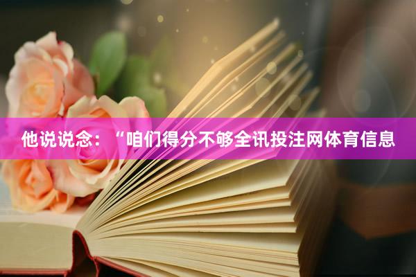 他说说念：“咱们得分不够全讯投注网体育信息