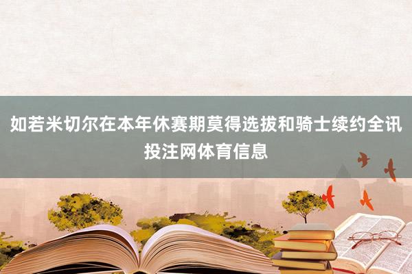 如若米切尔在本年休赛期莫得选拔和骑士续约全讯投注网体育信息