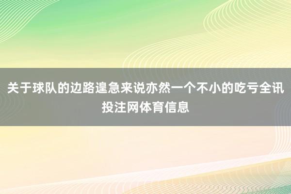 关于球队的边路遑急来说亦然一个不小的吃亏全讯投注网体育信息