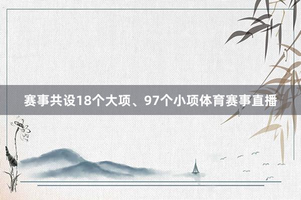 赛事共设18个大项、97个小项体育赛事直播