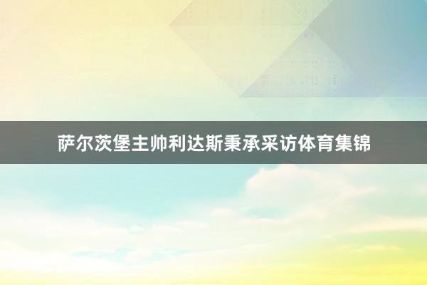 萨尔茨堡主帅利达斯秉承采访体育集锦