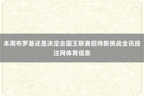 本周布罗基还是决定去国王联赛招待新挑战全讯投注网体育信息