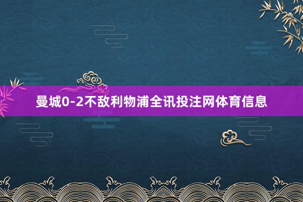 曼城0-2不敌利物浦全讯投注网体育信息