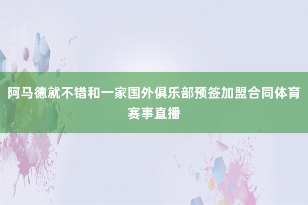 阿马德就不错和一家国外俱乐部预签加盟合同体育赛事直播