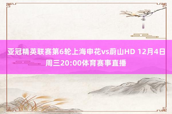 亚冠精英联赛第6轮上海申花vs蔚山HD 12月4日周三20:00体育赛事直播