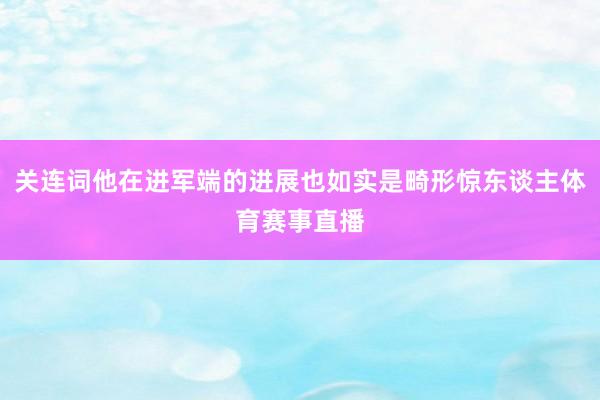 关连词他在进军端的进展也如实是畸形惊东谈主体育赛事直播