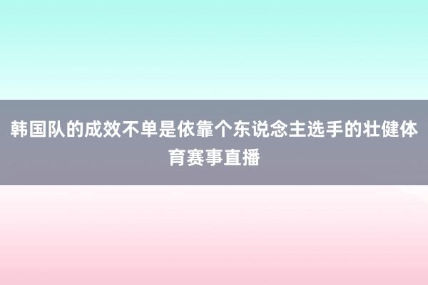 韩国队的成效不单是依靠个东说念主选手的壮健体育赛事直播