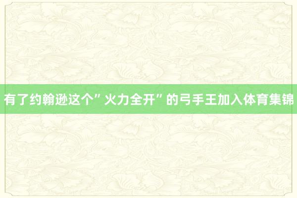 有了约翰逊这个”火力全开”的弓手王加入体育集锦