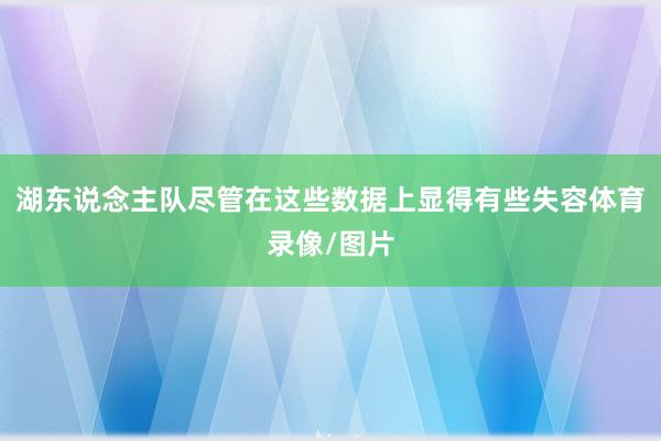 湖东说念主队尽管在这些数据上显得有些失容体育录像/图片