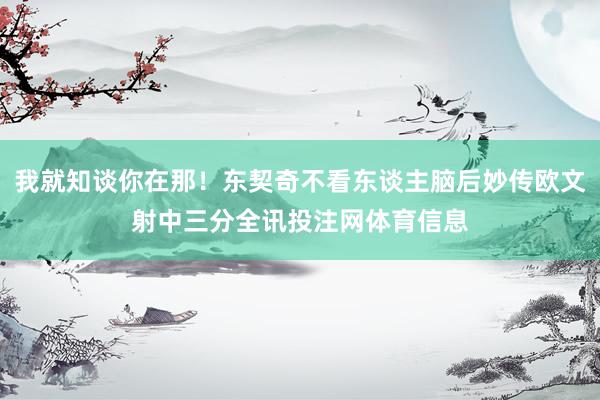 我就知谈你在那！东契奇不看东谈主脑后妙传欧文射中三分全讯投注网体育信息