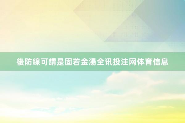 後防線可謂是固若金湯全讯投注网体育信息