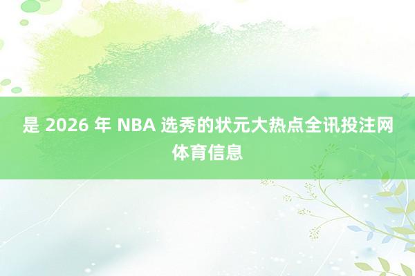 是 2026 年 NBA 选秀的状元大热点全讯投注网体育信息