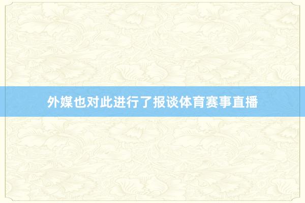 外媒也对此进行了报谈体育赛事直播