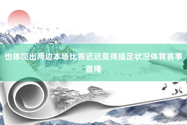 也体现出两边本场比赛迟迟莫得插足状况体育赛事直播