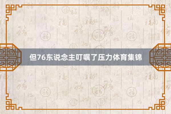 但76东说念主叮嘱了压力体育集锦