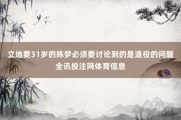 立地要31岁的陈梦必须要讨论到的是退役的问题全讯投注网体育信息