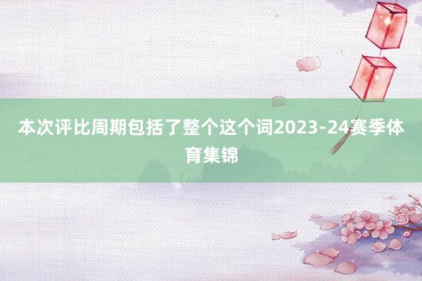 本次评比周期包括了整个这个词2023-24赛季体育集锦