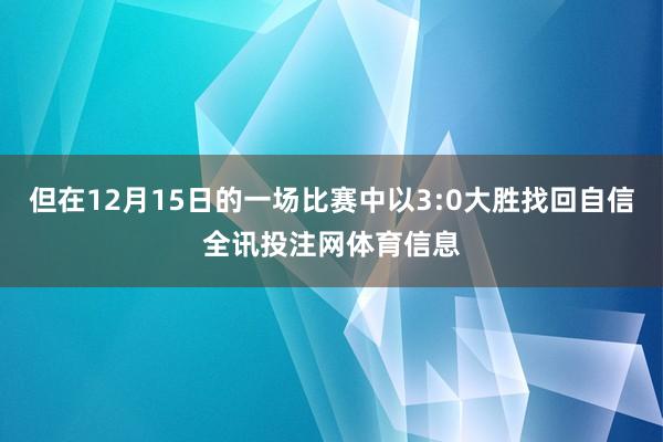 但在12月15日的一场比赛中以3:0大胜找回自信全讯投注网体育信息