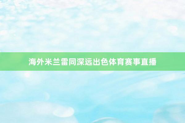 海外米兰雷同深远出色体育赛事直播