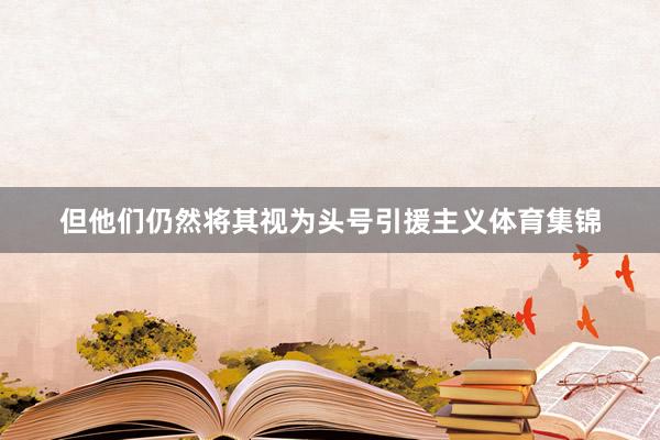 但他们仍然将其视为头号引援主义体育集锦