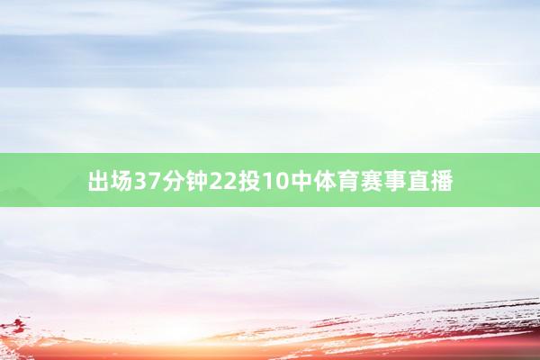 出场37分钟22投10中体育赛事直播