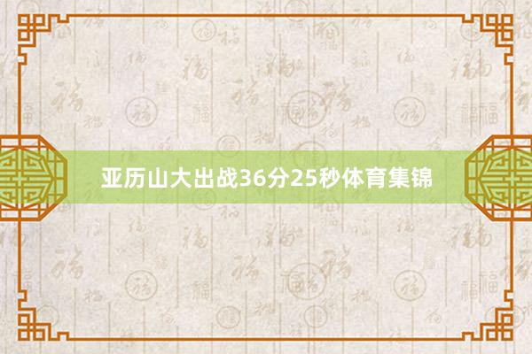 亚历山大出战36分25秒体育集锦